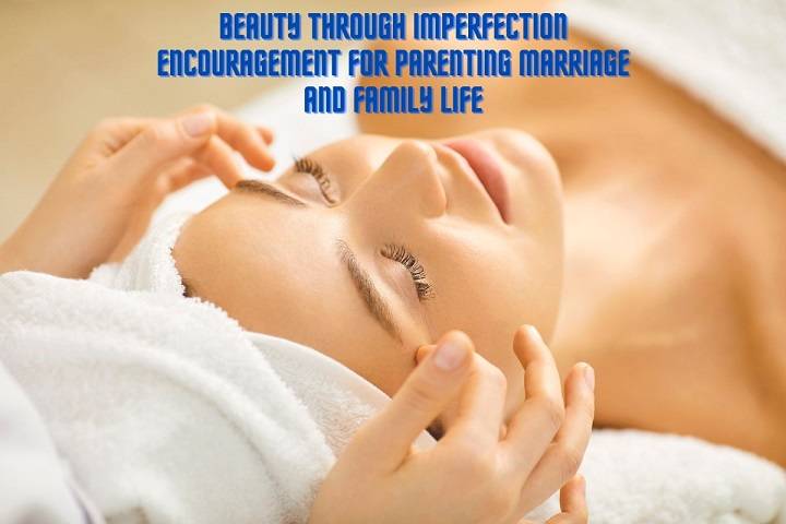 Beauty Through Imperfection Encouragement For Parenting Marriage And Family Life Beauty Through Imperfection Encouragement For Parenting Marriage And Family Life