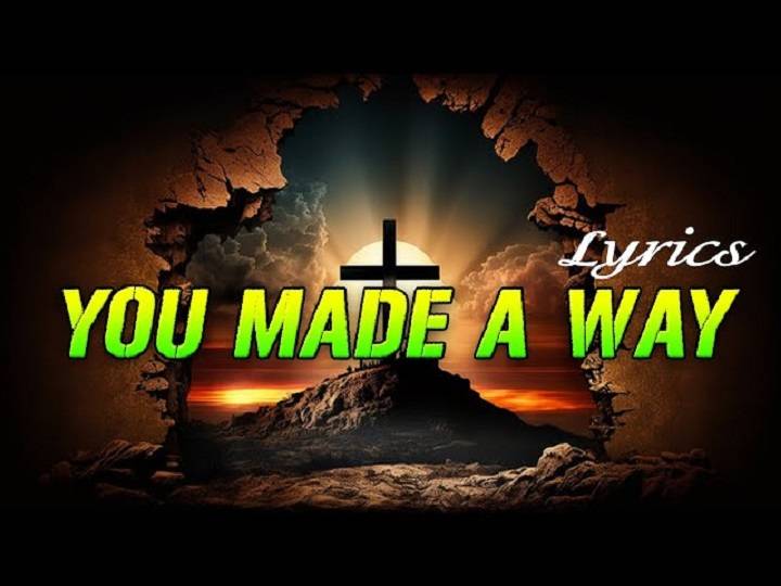 You Made a Way Lyrics: Discovering the Heartfelt Meaning Behind the Song You Made a Way Lyrics